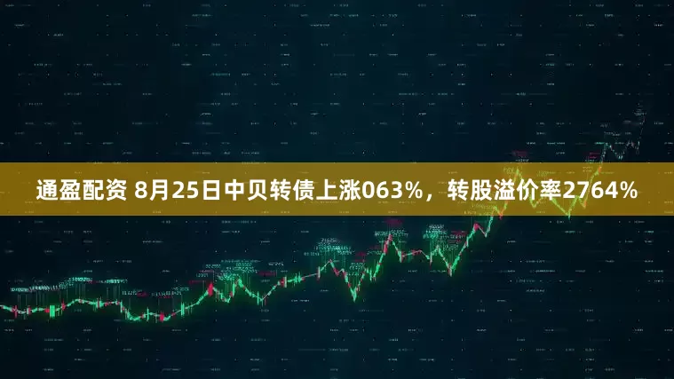 通盈配资 8月25日中贝转债上涨063%，转股溢价率2764%
